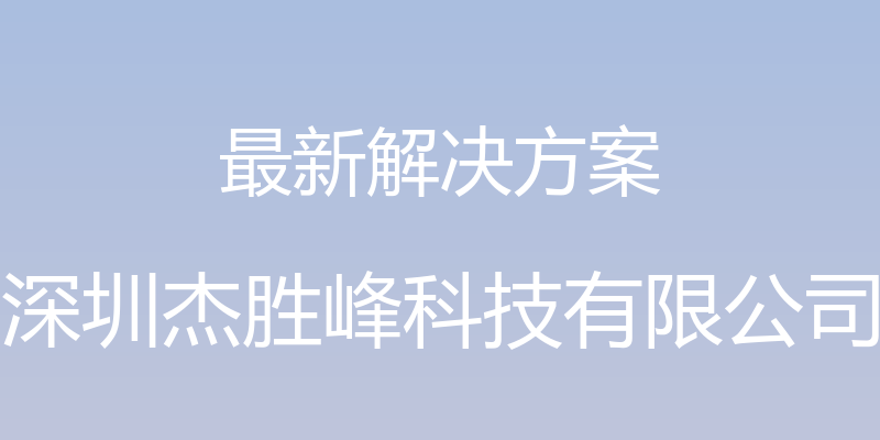 最新解决方案 - 深圳杰胜峰科技有限公司