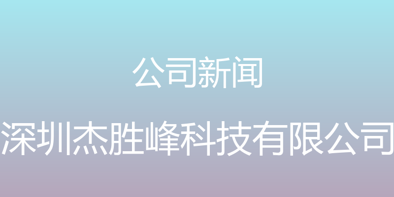 公司新闻 - 深圳杰胜峰科技有限公司